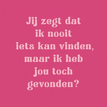 Tegeltje jij zegt dat ik nooit iets kan vinden
